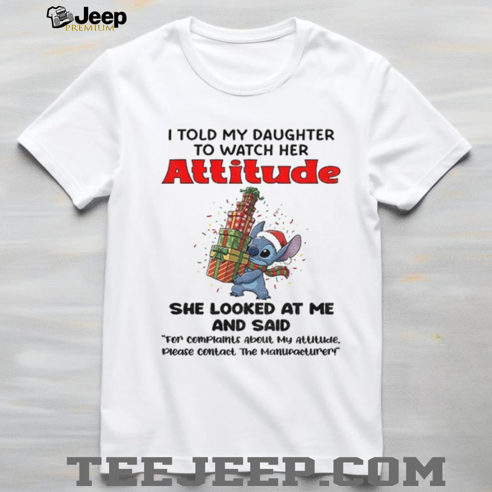 Stitch I told my daughter to watch her attitude she looks at me and said Christmas shirt Stitch I told my daughter to watch her attitude she looks at me and said Christmas shirt