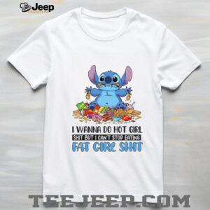 Stitch I wanna do hot girl shit but I can’t stop eating fat cire shit shirt