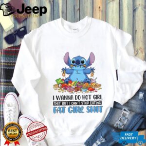 Stitch I wanna do hot girl shit but I can’t stop eating fat cire shit shirt