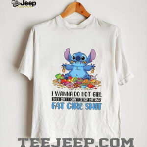 Stitch I wanna do hot girl shit but I can’t stop eating fat cire shit shirt