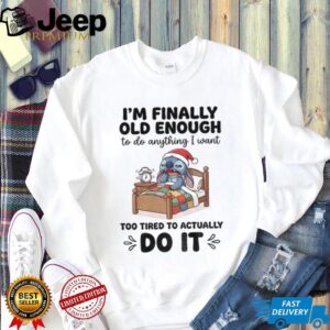 Stitch I’m finally old enough to do anything I want too tired to actually do it Christmas shirt