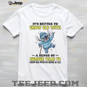Stitch it’s better to grow old with a sense of humour than to grow old with no sense at all shirt