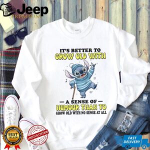 Stitch it’s better to grow old with a sense of humour than to grow old with no sense at all shirt