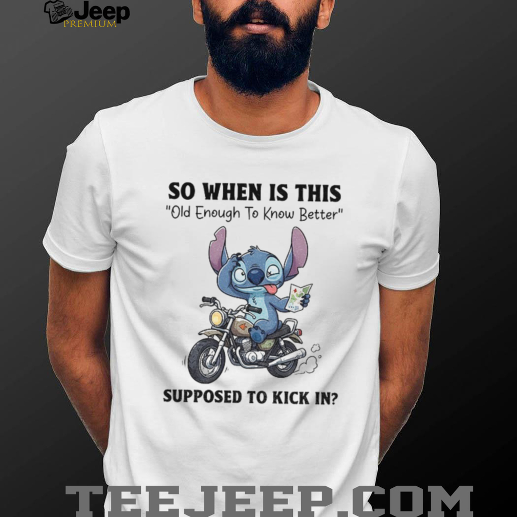 Stitch so when is this old enough to know better supposed to kick in shirt Stitch so when is this old enough to know better supposed to kick in shirt