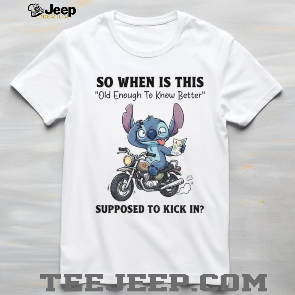 Stitch so when is this old enough to know better supposed to kick in shirt Stitch so when is this old enough to know better supposed to kick in shirt
