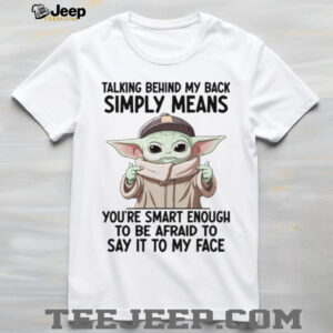 Talking Behind My Back Simply Means You're Smart Enough To Be Afraid To Say It To My Face T Shirt