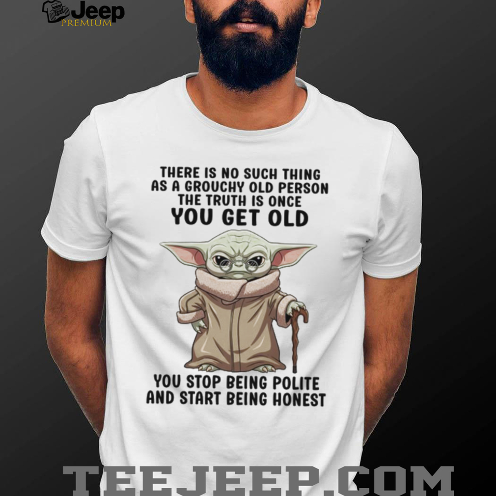 There Is No Such Thing As A Grouchy Old Person The Truth Is Once You Get Old You Stop Being Polite And Start Being Honest T Shirt There Is No Such Thing As A Grouchy Old Person The Truth Is Once You Get Old You Stop Being Polite And Start Being Honest T Shirt