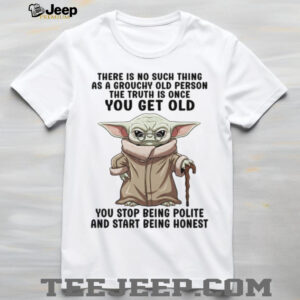 There Is No Such Thing As A Grouchy Old Person The Truth Is Once You Get Old You Stop Being Polite And Start Being Honest T Shirt