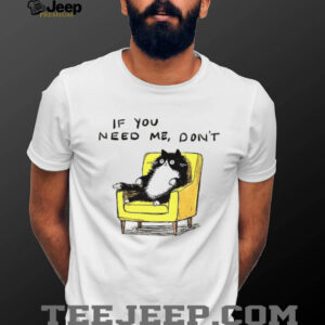 Unavailable cat if you need me don’t meme shirt