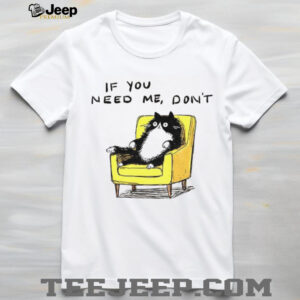 Unavailable cat if you need me don’t meme shirt