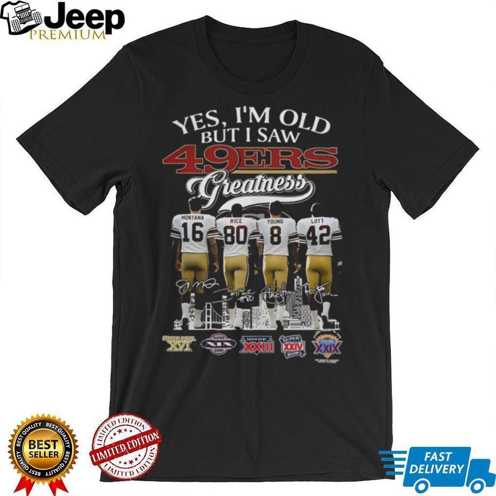 Yes, I’m Old But I Saw 49ers Greatness T Shirt Yes, I’m Old But I Saw 49ers Greatness T Shirt