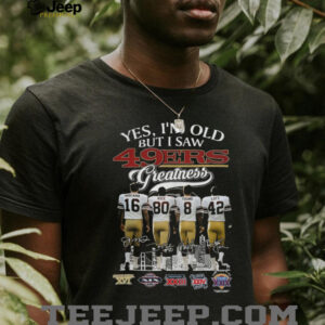 Yes, I'm Old But I Saw 49ers Greatness T Shirt