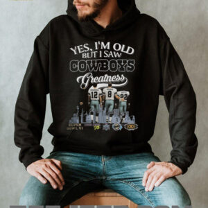 Yes, I’m Old But I Saw Cowboys Greatness T Shirt Yes, I’m Old But I Saw Cowboys Greatness T Shirt