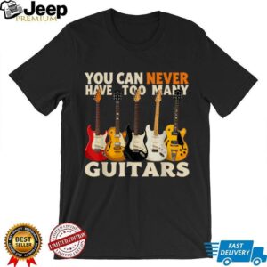You Can Never Have Too Many Guitars Cool Guitar Lover T Shirt You Can Never Have Too Many Guitars Cool Guitar Lover T Shirt