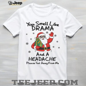 You Smell Like Drama And A Headache Please Get Away From Me T Shirt