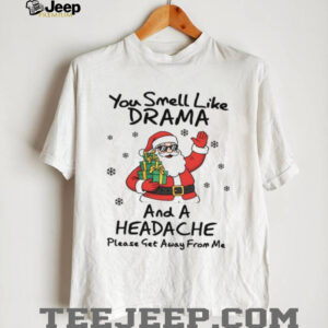 You Smell Like Drama And A Headache Please Get Away From Me T Shirt