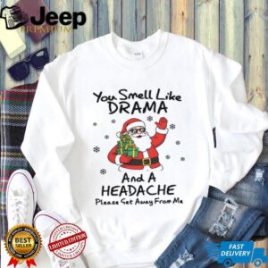 You Smell Like Drama And A Headache Please Get Away From Me T Shirt