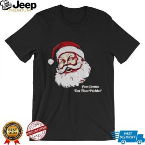 You gonna eat that pickle Santa Claus Merry Christmas shirt You gonna eat that pickle Santa Claus Merry Christmas shirt