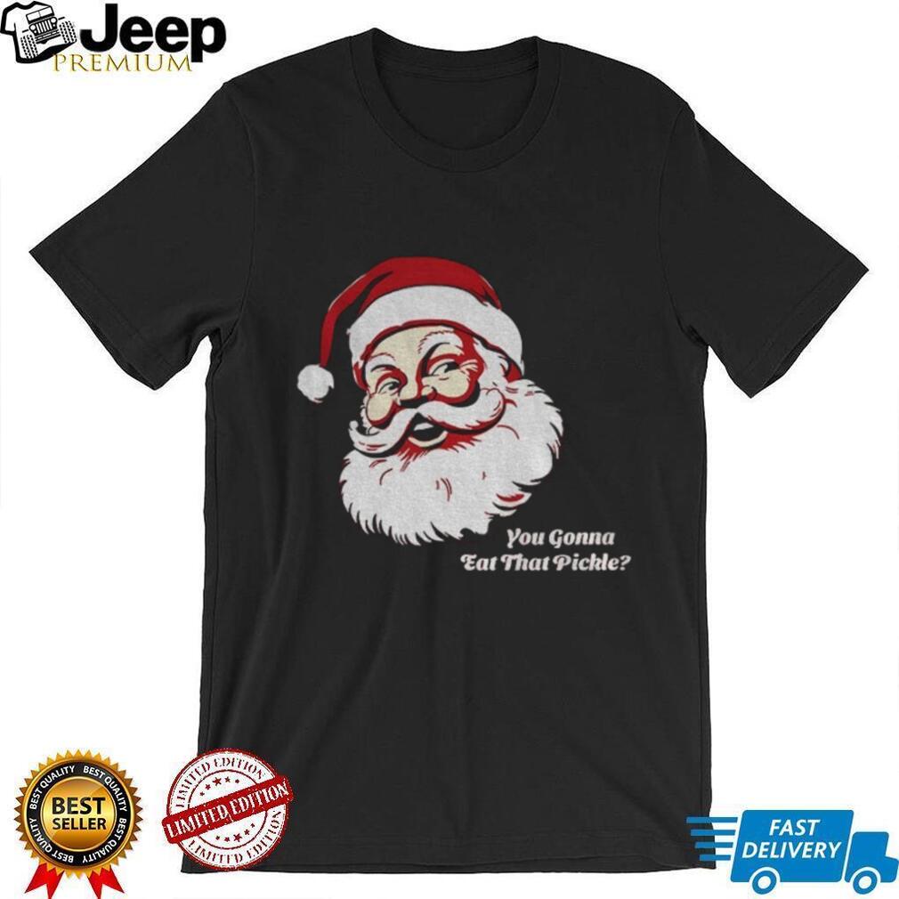 You gonna eat that pickle Santa Claus Merry Christmas shirt You gonna eat that pickle Santa Claus Merry Christmas shirt