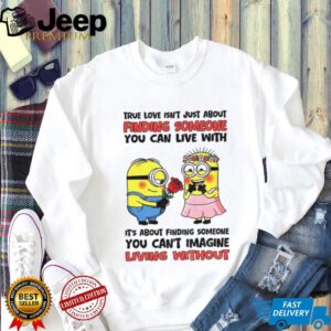 true love isn’t just about finding someone you can live with it’s about finding someone you can’t imagine shirt