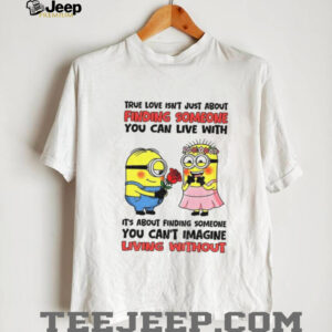 true love isn’t just about finding someone you can live with it’s about finding someone you can’t imagine shirt