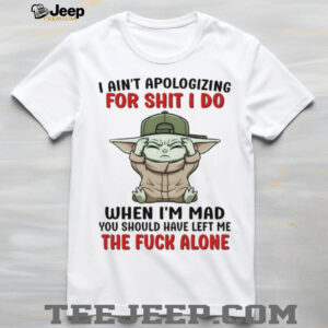 Baby Yoda I ain’t apologizing for shit I do when I’m mad you should have left me the fuck alone shirt Baby Yoda I ain’t apologizing for shit I do when I’m mad you should have left me the fuck alone shirt