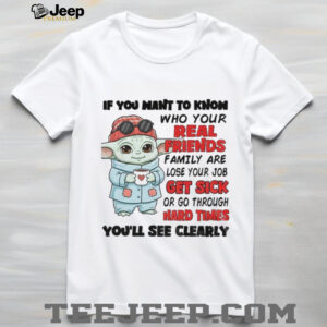 Baby Yoda if you want to know who your real friends family are lose your job get sick or go through hard times shirt