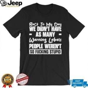 Back in my day we didn’t have as many warning labels people weren’t so fucking stupid shirt Back in my day we didn’t have as many warning labels people weren’t so fucking stupid shirt