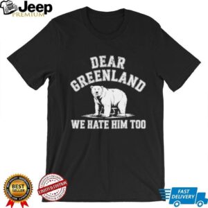 Bear dear Greenland we hate him too Greenland America Resist Protest shirt Bear dear Greenland we hate him too Greenland America Resist Protest shirt