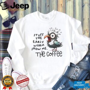 Bird stuff the early worm show me the coffee shirt