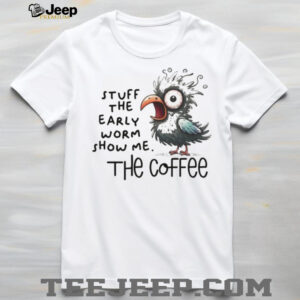 Bird stuff the early worm show me the coffee shirt