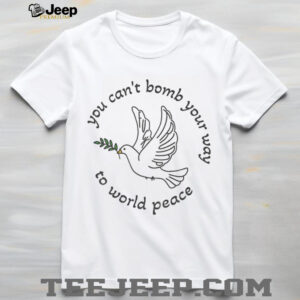 Bombs for World Peace you can’t bomb your way to world peace shirt