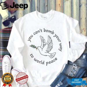 Bombs for World Peace you can’t bomb your way to world peace shirt
