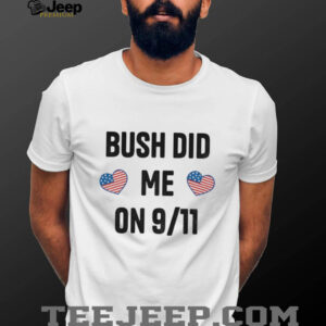 Bush did me on 9 11 shirt Bush did me on 9 11 shirt