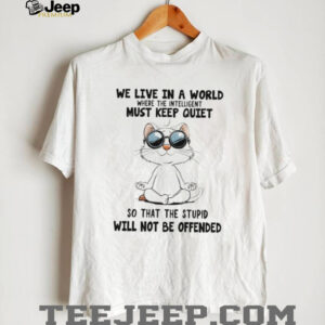Cat yoga we live in a world where the intelligent must keep quiet so that the stupid will not be offended shirt