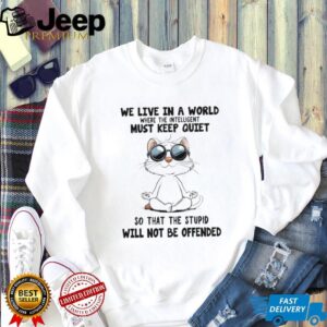 Cat yoga we live in a world where the intelligent must keep quiet so that the stupid will not be offended shirt