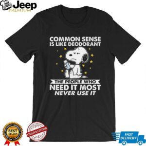 Common Sense Is Like Deodorant The People Who Need It Most Never Use It Snoopy Shirt