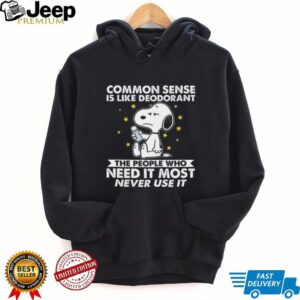 Common Sense Is Like Deodorant The People Who Need It Most Never Use It Snoopy Shirt