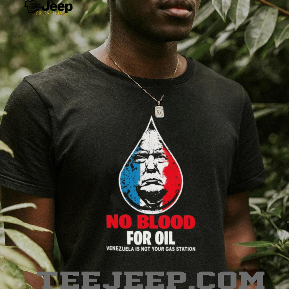 Donald Trump no blood for oil Free Venezuela is not your gas station shirt Donald Trump no blood for oil Free Venezuela is not your gas station shirt