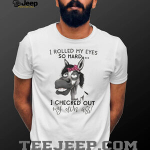 Donkey I rolled my eyes so hard I checked out my own ass shirt Donkey I rolled my eyes so hard I checked out my own ass shirt