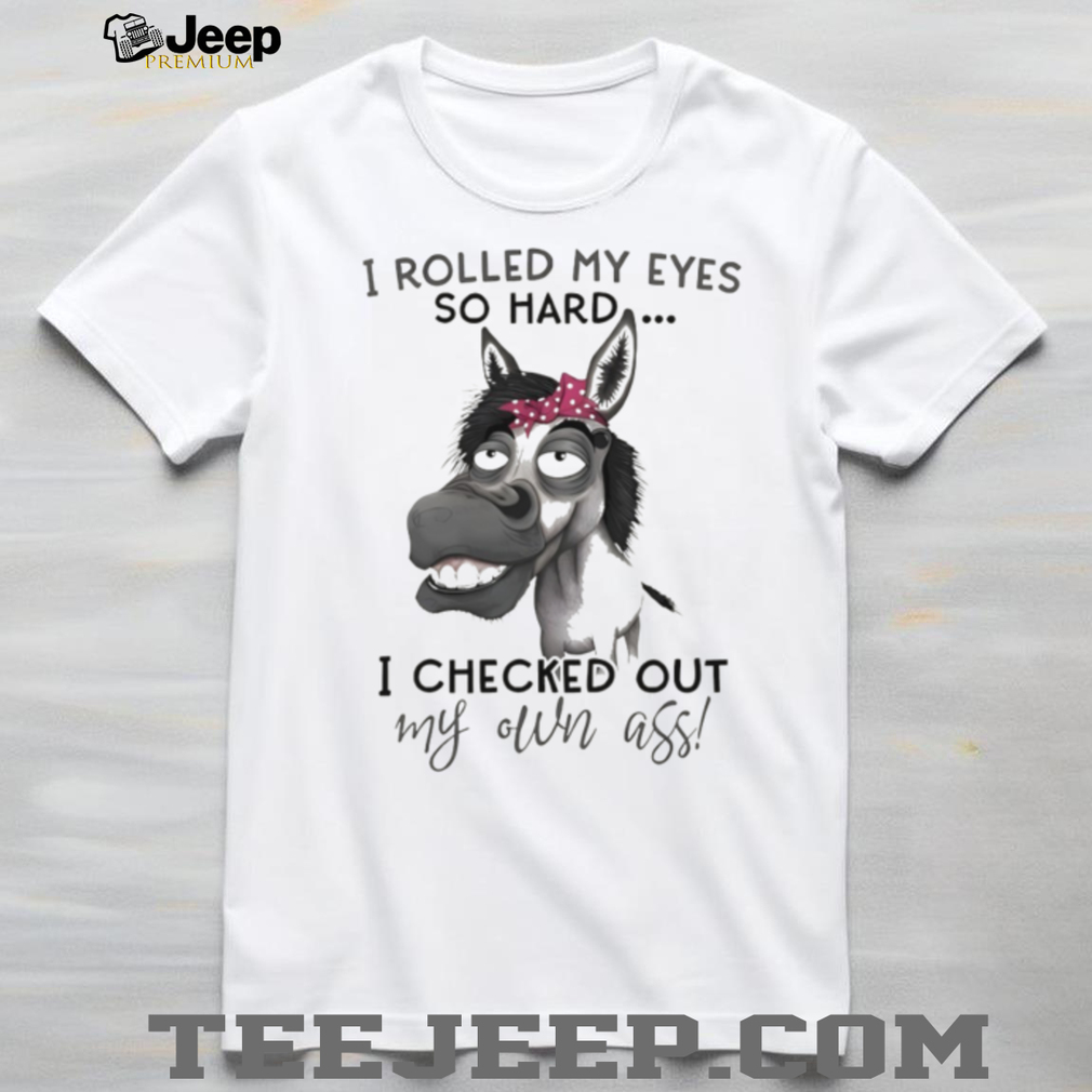 Donkey I rolled my eyes so hard I checked out my own ass shirt Donkey I rolled my eyes so hard I checked out my own ass shirt