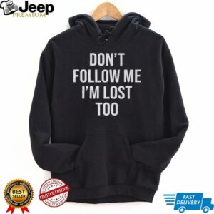 Don’t Follow Me I’m Lost Too Shirt Don’t Follow Me I’m Lost Too Shirt
