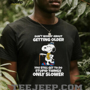 Don’t Worry About Getting Older You Still Get To Do Stupid Things Only Slower Snoopy Shirt Don’t Worry About Getting Older You Still Get To Do Stupid Things Only Slower Snoopy Shirt