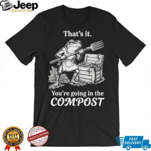 Funny Frog Gardening “You're Going In The Compost” T Shirt