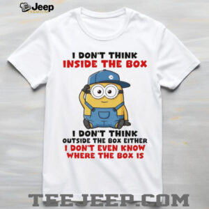 Funny Minion I don’t think inside the box I don’t think outside the box either I don’t even know where the box shirt Funny Minion I don’t think inside the box I don’t think outside the box either I don’t even know where the box shirt