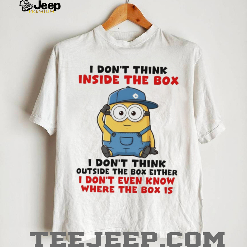 Funny Minion I don’t think inside the box I don’t think outside the box either I don’t even know where the box shirt Funny Minion I don’t think inside the box I don’t think outside the box either I don’t even know where the box shirt