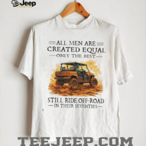 Funny Off Roading Gift T Shirt All Men Created Equal Best Still Ride in Their 70s
