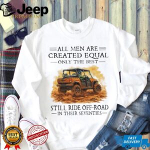 Funny Off Roading Gift T Shirt All Men Created Equal Best Still Ride in Their 70s