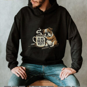 Funny bulldogs is he dead yet vintage shirt