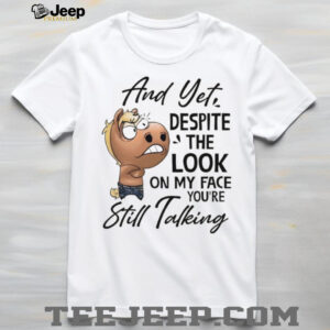 Funny horse and yet despite the look on my face you’re still talking shirt